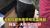 大妈在超市用牙咬花菜根部