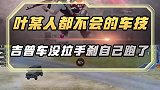 吉普车没拉手刹自己跑了，这车技连叶某人都不会