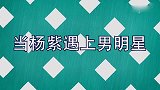 当杨紫遇上男明星：一见王俊凯任嘉伦就互损，和李现同框最甜！