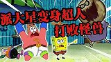 海绵宝宝解说：派大星变身派大超，误打误撞揪出来怪兽，成了英雄