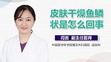 皮肤干燥鱼鳞状是怎么回事？