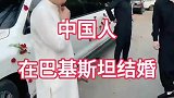 国人在巴基斯坦结婚，当地警察全副武装保护，网友：拦路要红包啥的没戏了