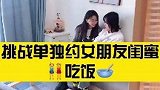 挑战单独约女朋友的闺蜜吃饭！