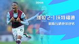 英超-路易斯扳平孔萨射门明斯脚腕折射绝杀 维拉2-1沃特福德