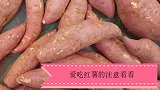 你家有人爱吃红薯吗？后悔知道的晚了，快提醒所有人，越早越好