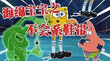 海绵宝宝解说：海绵宝宝不会系鞋带，总是绊倒，是谁教的他呢？