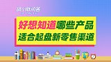 哪些产品适合起盘新零售渠道呢？快来看看你的产品是否合适！
