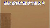 榆林出现强沙尘暴天气 航班停飞 部分高速封闭 陕西