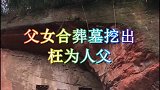 父女合葬墓被挖出，专家化验结果出来后，真的是太让人气愤了！