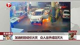 安全提示：加油时启动引火灾  众人出手成功灭火