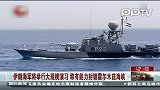 伊朗海军将举行大规模演习 称有能力封锁霍尔木兹海峡