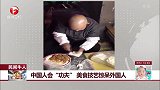 中国人会“功夫” 美食技艺惊呆外国人