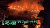 广州荔湾一农贸市场突发火灾，现场火势凶猛浓烟冲天 暂无人员伤亡