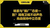 杨紫与“鹅厂”态度一致？湖南卫视不动声色，肖战保持中立态度