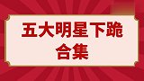 五大明星下跪合集；邹市明下跪接过礼物，杨迪下跪感恩父母