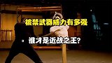 科普：被禁止使用的近战武器威力有多强，哪个才是近战之王？