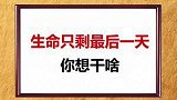 如果你的生命只剩下一天你想干啥呢？