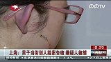 上海：男子当街划人脸案告破.嫌疑人被捕-2月27日-东方新闻