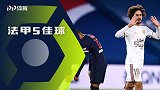 法甲第12轮五佳球：阿德利轰破巴黎城门 昂热锋霸杂耍建功