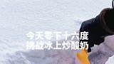 零下十六度在冰上炒酸奶，虽然最后失败了，都是心里还是很高兴滴