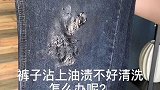 裤子沾上油，我来教你清洗。