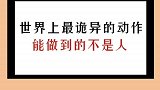 世界上最诡异的动作，能做到的不是人