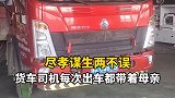 母亲节 尽孝谋生两不误，货车司机每次出车都带着母亲。