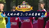 中国足球小将与中国最强青训山东鲁能激情碰撞，小将3-0取胜