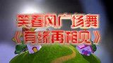 十年修得同船渡，百年修得共枕眠！广场舞《有缘再相见》教学版