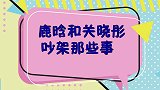 鹿晗接受采访，坦言和关晓彤吵架也会冷战，关晓彤对鹿晗态度亮了
