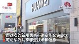 华为被列黑名单一周年 外媒曝美国拟允许与华为合作
