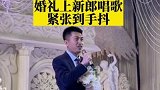 吉林延边：新郎婚礼上唱歌紧张到手抖 网友：看到了他的爱和勇敢