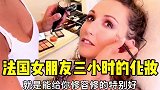 跟法国女朋友三小时的化妆，我都累了