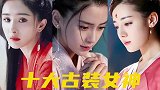 十大古装女神，杨幂和热巴进不了前三，榜首才让人知道什么叫惊艳