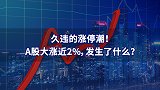 久违的涨停潮！A股大涨近2%，发生了什么？