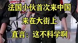 法国小伙首次来中国，来在大街上直言：这不科学啊