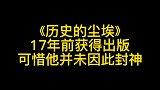《历史的尘埃》17年前获得出版，可惜他并未因此封神