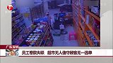 广东深圳：员工卷款失联 超市无人值守顾客无一逃单