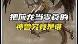 你知道把龙当零食的山海异兽是谁吗？