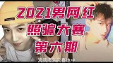 2021男网红照骗大赛第六期