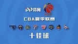 CBA夏联十佳球：暴扣大帽与绝杀齐飞 易立拜佛致敬杜兰特