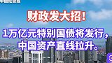 中国资产直线拉升！1万亿元特别国债，引发A股投资者密切关注