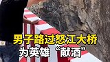 路过怒江大桥，男子为英雄“献酒”