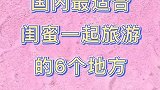 国内最适合闺蜜一起旅游的6个地方，你去过几个了？