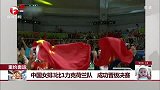 中国女排3比1力克荷兰队 成功晋级决赛