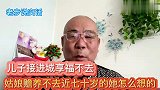 儿子接她进城享福不去，姑娘赡养她不去，不知近七十岁的她在想啥