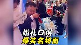 盘点婚礼时的口误爆笑瞬间，第一次结婚没啥经验，让大家见笑了
