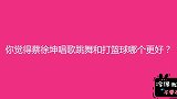 你觉得蔡徐坤唱歌、跳舞和篮球哪个更好？00后的选择你同意吗