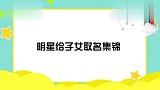 明星给子女取名集锦：陈建斌看见啥就叫啥名，叫张铁蛋可还行？