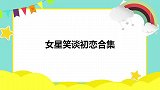 秦海璐第一次自爆初恋，王新军：我得跟她聊聊！女星笑谈初恋合集